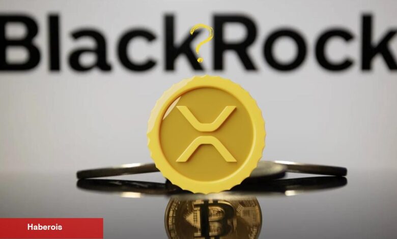 Blackrock XRP ETF Mi Geliyor? İşte Detaylar!