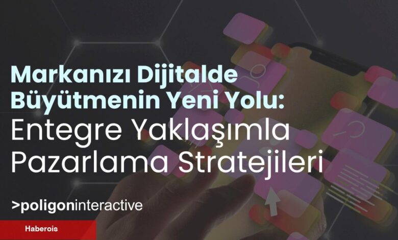 Markanızı Dijitalde Büyütmenin Yeni Yolu: Entegre Yaklaşımla Pazarlama Stratejileri