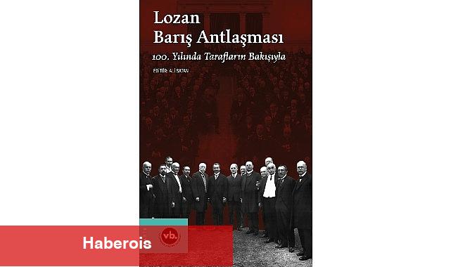 Lozan Barış Antlaşması'nın yıldönümünde mevzuyla ilgili en kapsamlı çalışma: "Lozan Barış Antlaşması 100. Yılında Tarafların Bakışıyla" sizlerle